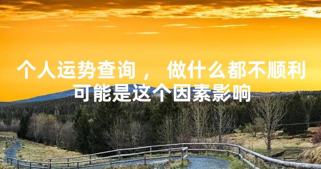 个人运势查询，做什么都不顺利可能是这个因素影响